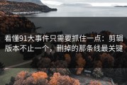 看懂91大事件只需要抓住一点：剪辑版本不止一个，删掉的那条线最关键