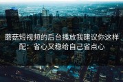 蘑菇短视频的后台播放我建议你这样配：省心又稳给自己省点心