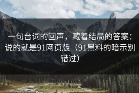 一句台词的回声，藏着结局的答案：说的就是91网页版（91黑料的暗示别错过）