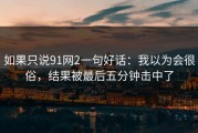 如果只说91网2一句好话：我以为会很俗，结果被最后五分钟击中了